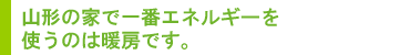 山形の家で一番エネルギーを使いのは暖房です。 ｜ 環境ネット