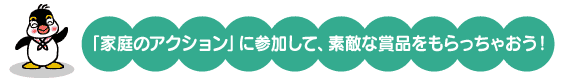 「家庭のアクション」に参加して素敵な賞品をもらっちゃおう